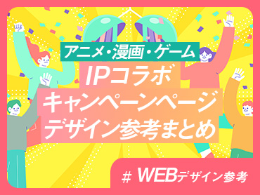 【アニメ・漫画・ゲーム】IPコラボキャンペーンページ デザイン参考まとめ【WEBデザイン参考】