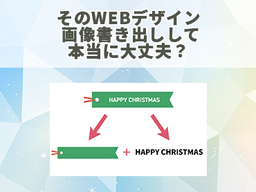 そのWEBデザイン 画像書き出しして本当に大丈夫？