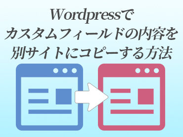 Wordpressでカスタムフィールドの内容を別サイトにコピーする方法