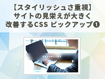 【スタイリッシュさ重視】サイトの見栄えが大きく改善するCSS ピックアップ❶