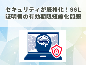 セキュリティが厳格化！SSL証明書の有効期限短縮化問題