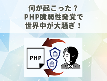 【セキュリティ】何が起こった？PHP脆弱性発覚で世界中が大騒ぎ！